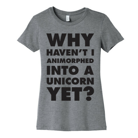 Why Haven't I Animorphed Into A Unicorn Yet? Womens T-Shirt