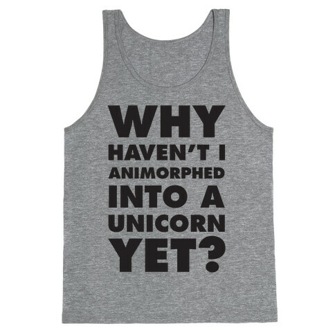 Why Haven't I Animorphed Into A Unicorn Yet? Tank Top