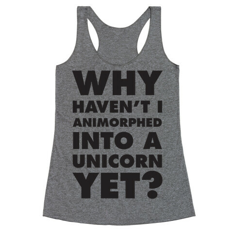 Why Haven't I Animorphed Into A Unicorn Yet? Racerback Tank Top