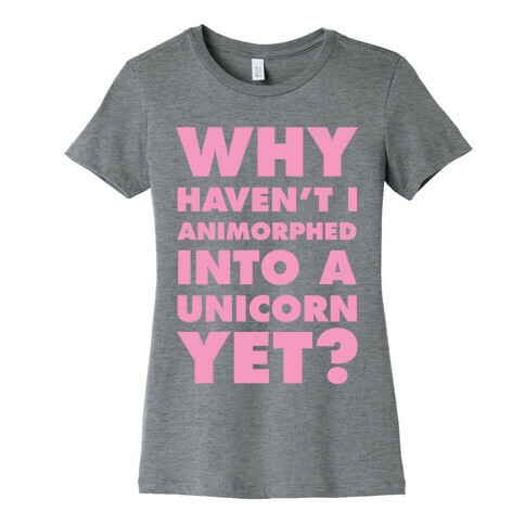 Why Haven't I Animorphed Into A Unicorn Yet? Womens T-Shirt