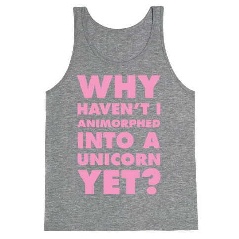 Why Haven't I Animorphed Into A Unicorn Yet? Tank Top