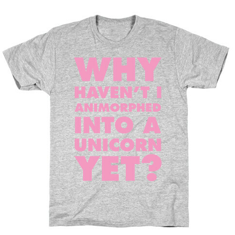Why Haven't I Animorphed Into A Unicorn Yet? T-Shirt