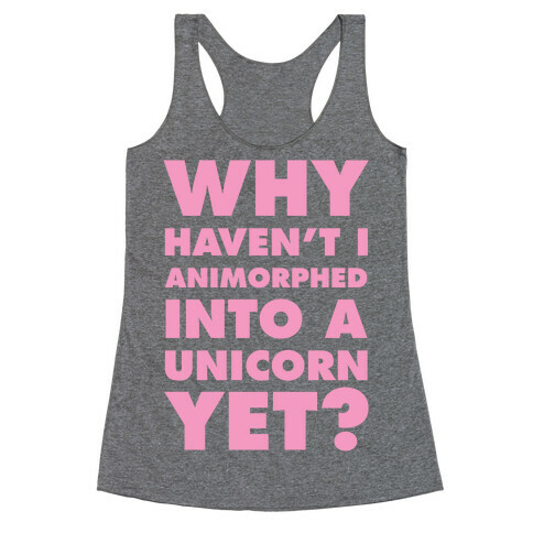 Why Haven't I Animorphed Into A Unicorn Yet? Racerback Tank Top