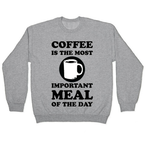 Coffee Is The Most Important Meal Of The Day Pullover