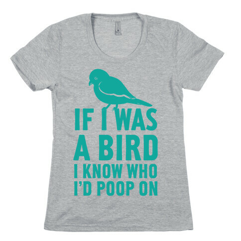 If I Was a Bird I Know Who I'd Poop On Womens T-Shirt