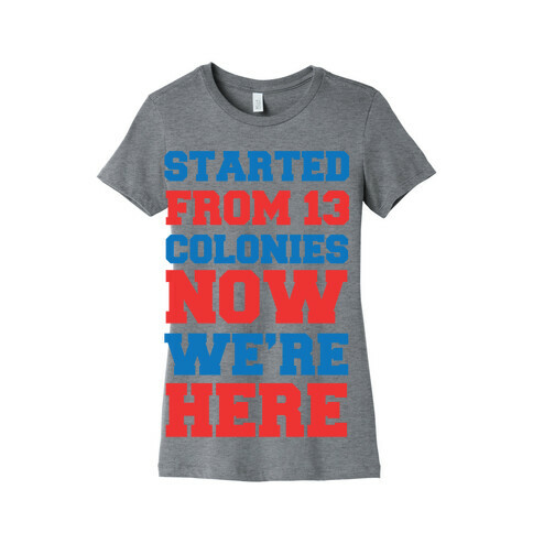 Started From 13 Colonies Now We're Here Womens T-Shirt