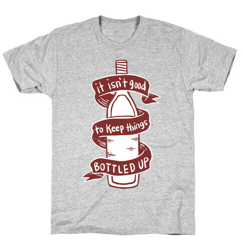 It Isn't Good To Keep Things Bottled Up T-Shirt