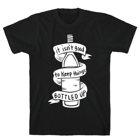 It Isn't Good To Keep Things Bottled Up T-Shirt