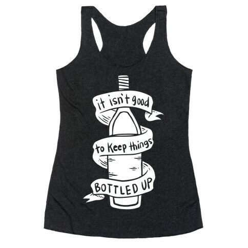 It Isn't Good To Keep Things Bottled Up Racerback Tank Top