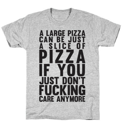 A Large Pizza Can Be A Slice Of Pizza If You Just Don't F***ing Care Anymore T-Shirt