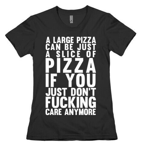 A Large Pizza Can Be A Slice Of Pizza If You Just Don't F***ing Care Anymore Womens T-Shirt