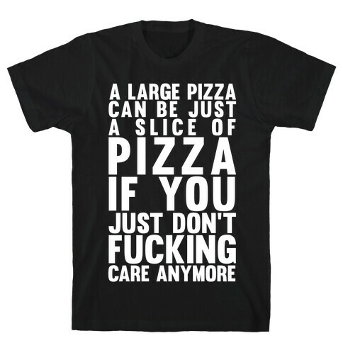 A Large Pizza Can Be A Slice Of Pizza If You Just Don't F***ing Care Anymore T-Shirt