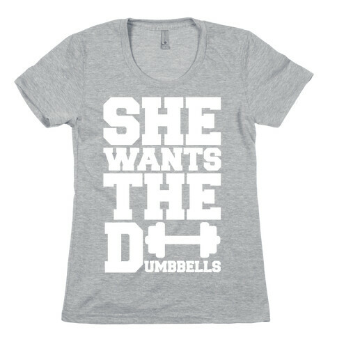 She Wants The Dumbbells Womens T-Shirt