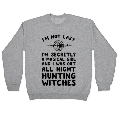 I'm Not Lazy I'm Secretly A Magical Girl And I Was Out All Night Hunting Witches Pullover