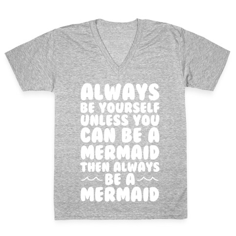 Always Be Yourself, Unless You Can Be A Mermaid, Then Always Be A Mermaid V-Neck Tee Shirt