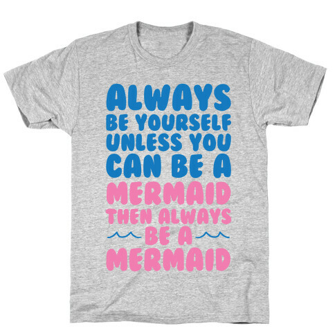 Always Be Yourself, Unless You Can Be A Mermaid, Then Always Be A Mermaid T-Shirt