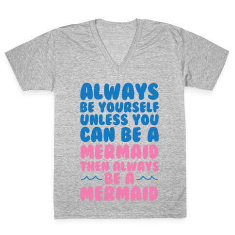 Always Be Yourself, Unless You Can Be A Mermaid, Then Always Be A Mermaid V-Neck Tee Shirt