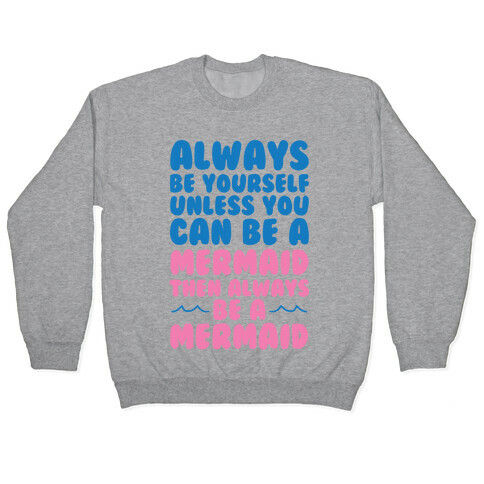 Always Be Yourself, Unless You Can Be A Mermaid, Then Always Be A Mermaid Pullover