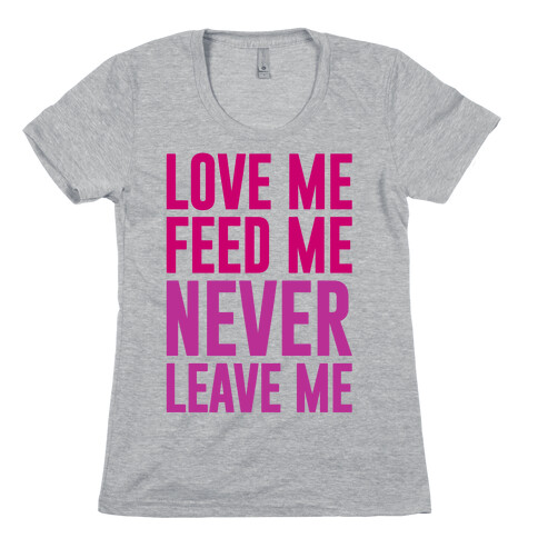 Love Me Feed Me Never Leave Me Womens T-Shirt