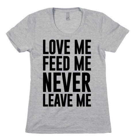 Love Me Feed Me Never Leave Me Womens T-Shirt