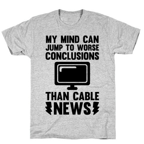 My Mind Can Jump To Worse Conclusions Than Cable News T-Shirt