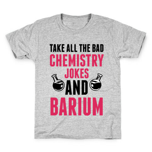 Take All The Bad Chemistry Jokes And Barium Kids T-Shirt