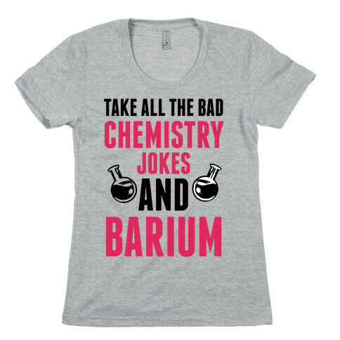 Take All The Bad Chemistry Jokes And Barium Womens T-Shirt