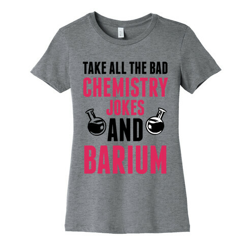 Take All The Bad Chemistry Jokes And Barium Womens T-Shirt