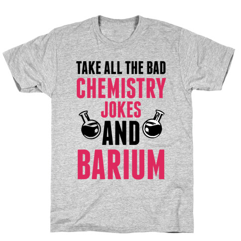 Take All The Bad Chemistry Jokes And Barium T-Shirt