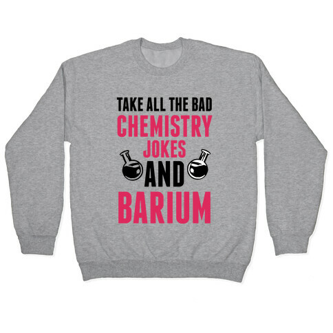 Take All The Bad Chemistry Jokes And Barium Pullover