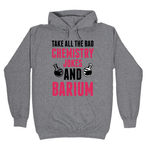 Take All The Bad Chemistry Jokes And Barium Hooded Sweatshirt