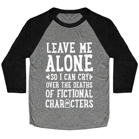 Leave Me Alone To Cry Over The Deaths of Fictional Characters Baseball Tee