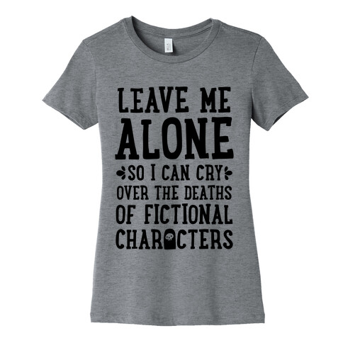 Leave Me Alone To Cry Over The Deaths of Fictional Characters Womens T-Shirt