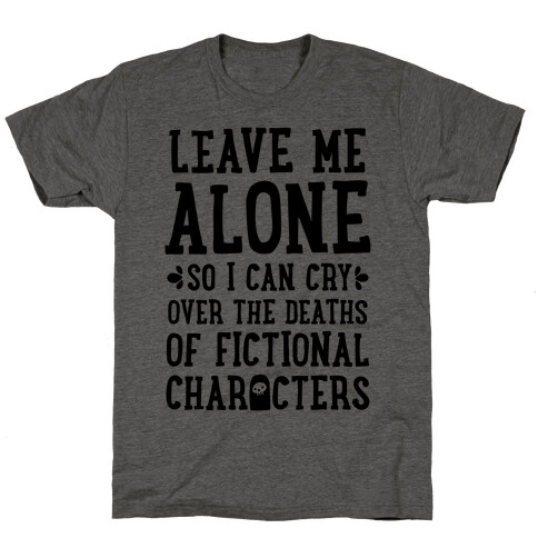 Leave Me Alone To Cry Over The Deaths of Fictional Characters T-Shirt