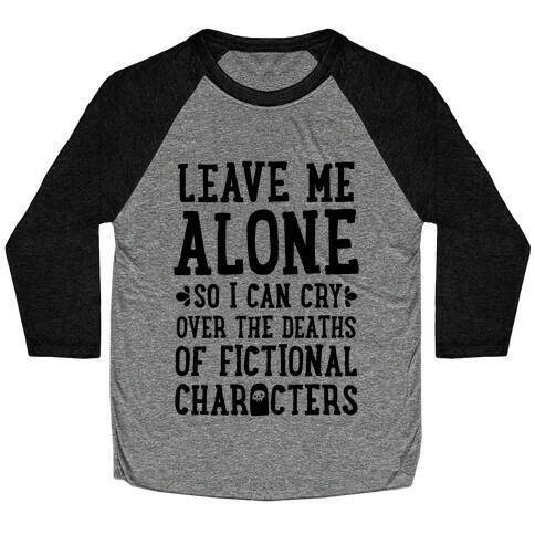 Leave Me Alone To Cry Over The Deaths of Fictional Characters Baseball Tee