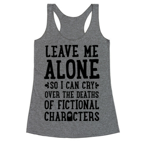 Leave Me Alone To Cry Over The Deaths of Fictional Characters Racerback Tank Top