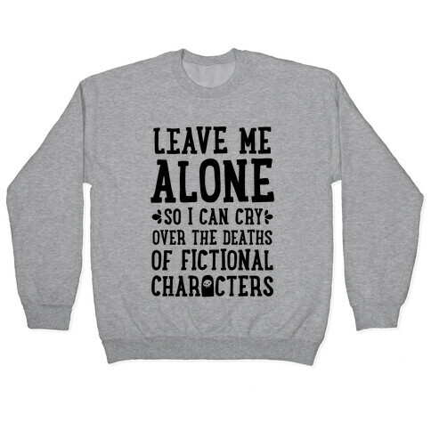 Leave Me Alone To Cry Over The Deaths of Fictional Characters Pullover