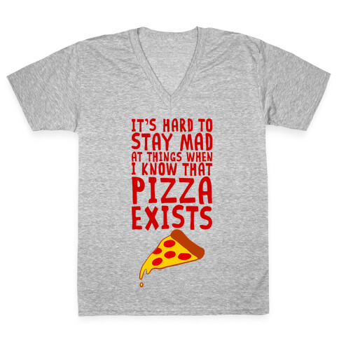 It's Hard To Stay Mad At Things When I Know That Pizza Exists V-Neck Tee Shirt