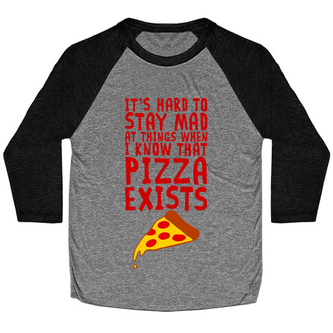 It's Hard To Stay Mad At Things When I Know That Pizza Exists Baseball Tee