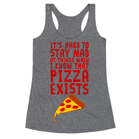 It's Hard To Stay Mad At Things When I Know That Pizza Exists Racerback Tank Top