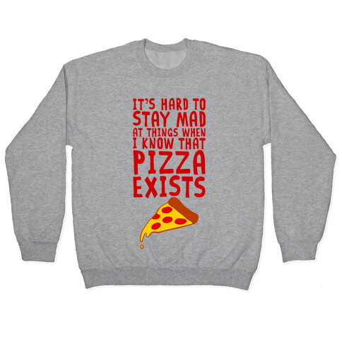 It's Hard To Stay Mad At Things When I Know That Pizza Exists Pullover