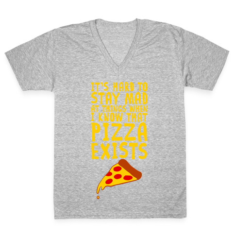 It's Hard To Stay Mad At Things When I Know That Pizza Exists V-Neck Tee Shirt