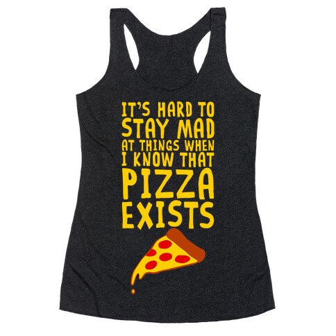 It's Hard To Stay Mad At Things When I Know That Pizza Exists Racerback Tank Top