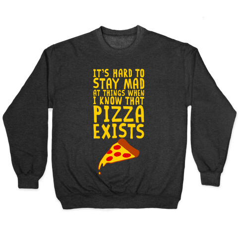 It's Hard To Stay Mad At Things When I Know That Pizza Exists Pullover