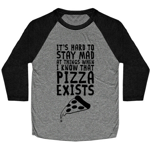 It's Hard To Stay Mad At Things When I Know That Pizza Exists Baseball Tee