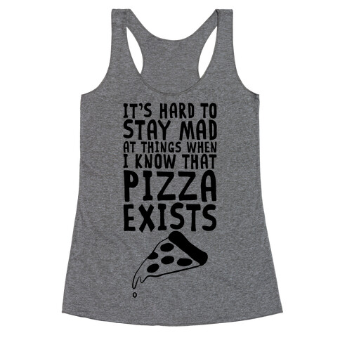 It's Hard To Stay Mad At Things When I Know That Pizza Exists Racerback Tank Top