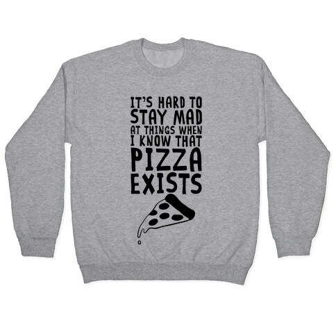 It's Hard To Stay Mad At Things When I Know That Pizza Exists Pullover