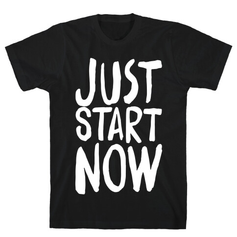 Just Start Now T-Shirt