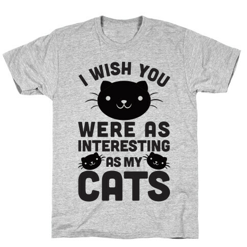 I Wish You Were As Interesting As My Cats T-Shirt