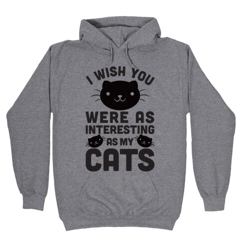 I Wish You Were As Interesting As My Cats Hooded Sweatshirt